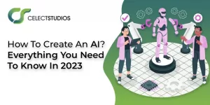 How to Create An AI. Everything You Need To Know In 2023